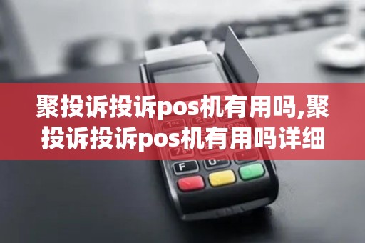 聚投诉投诉pos机有用吗,聚投诉投诉pos机有用吗详细介绍