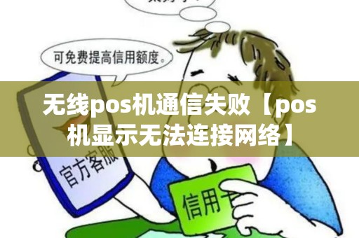 无线pos机通信失败【pos机显示无法连接网络】