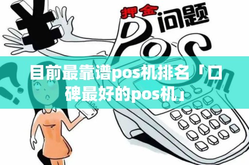 目前最靠谱pos机排名「口碑最好的pos机」