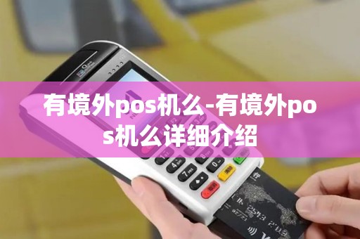 有境外pos机么-有境外pos机么详细介绍