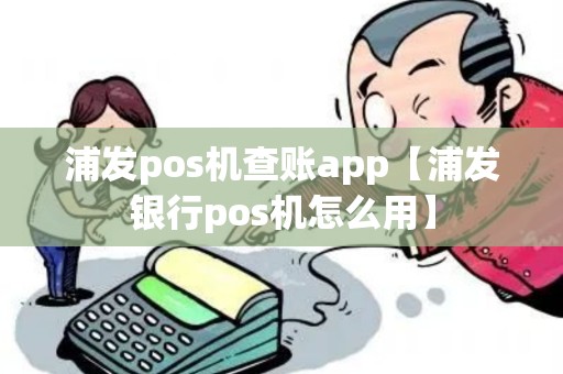 浦发pos机查账app【浦发银行pos机怎么用】