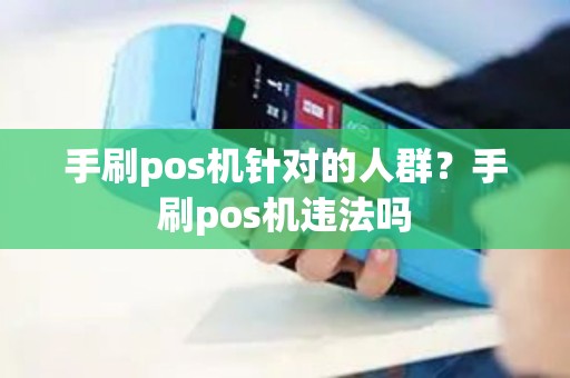 手刷pos机针对的人群？手刷pos机违法吗
