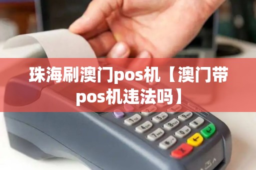 珠海刷澳门pos机【澳门带pos机违法吗】