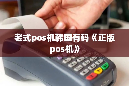 老式pos机韩国有码《正版pos机》 老式pos机韩国有码《正版pos机》