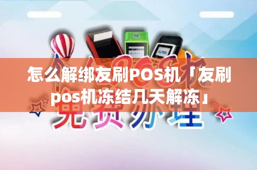 怎么解绑友刷POS机「友刷pos机冻结几天解冻」