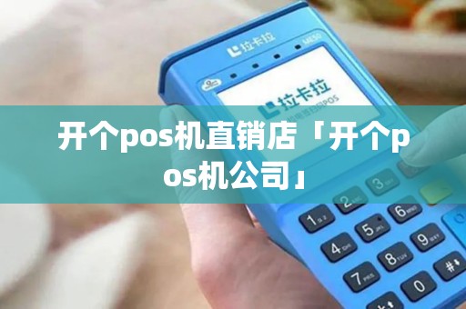 开个pos机直销店「开个pos机公司」