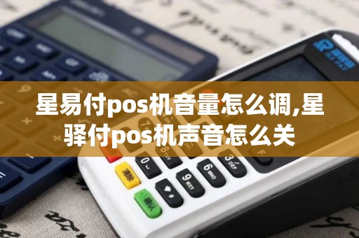 星易付pos机音量怎么调,星驿付pos机声音怎么关