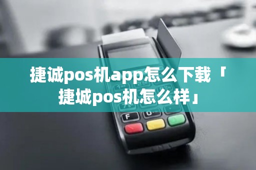 捷诚pos机app怎么下载「捷城pos机怎么样」