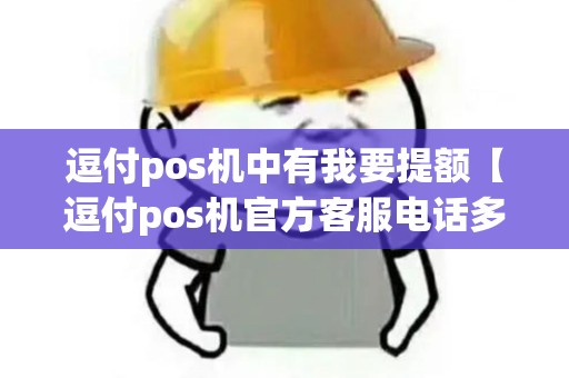 逗付pos机中有我要提额【逗付pos机官方客服电话多少】 逗付pos机中有我要提额【逗付pos机官方客服电话多少】