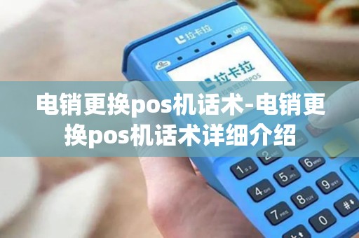 电销更换pos机话术-电销更换pos机话术详细介绍