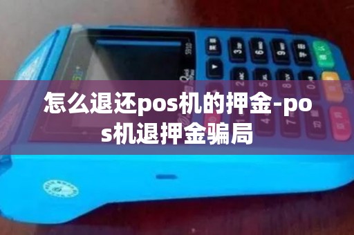 怎么退还pos机的押金-pos机退押金骗局