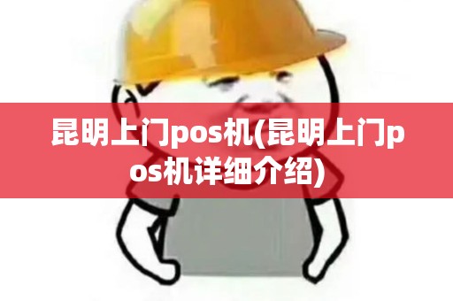 昆明上门pos机(昆明上门pos机详细介绍) 昆明上门pos机(昆明上门pos机详细介绍)