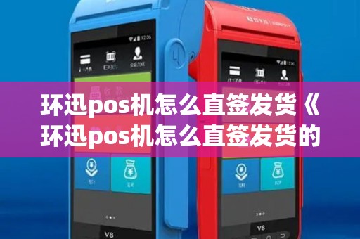 环迅pos机怎么直签发货《环迅pos机怎么直签发货的》