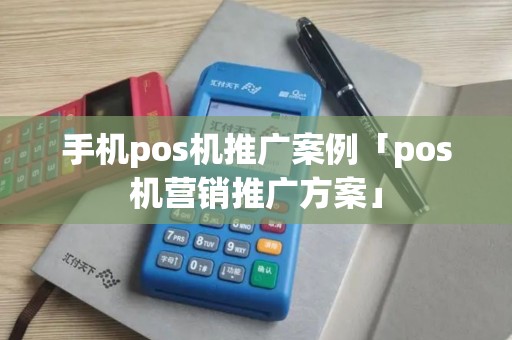 手机pos机推广案例「pos机营销推广方案」
