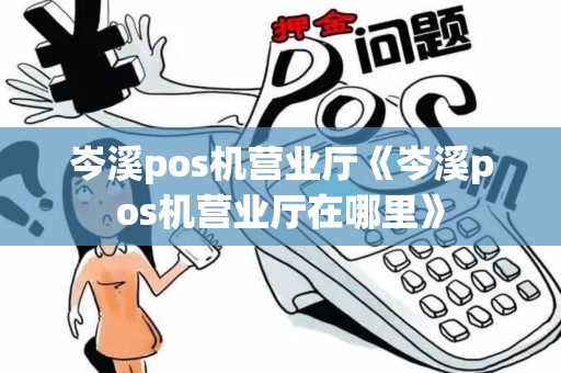 岑溪pos机营业厅《岑溪pos机营业厅在哪里》 岑溪pos机营业厅《岑溪pos机营业厅在哪里》