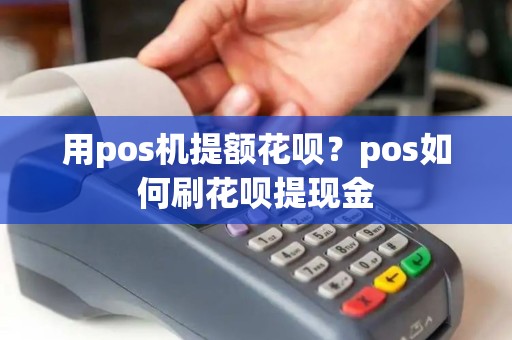 用pos机提额花呗?pos如何刷花呗提现金 用pos机提额花呗?pos如何刷花呗提现金