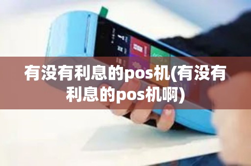 有没有利息的pos机(有没有利息的pos机啊)