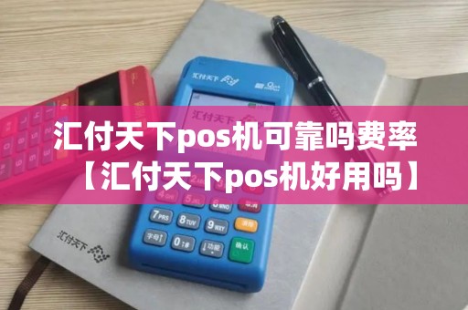 汇付天下pos机可靠吗费率【汇付天下pos机好用吗】