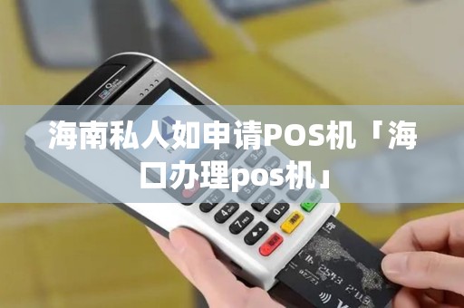 海南私人如申请POS机「海口办理pos机」
