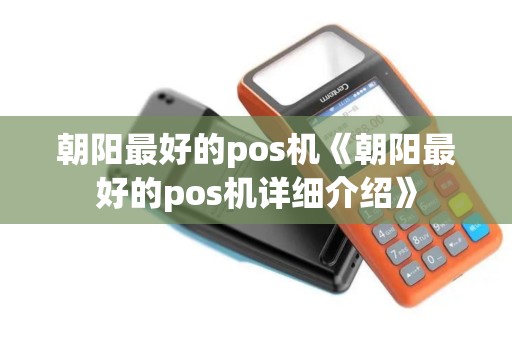 朝阳最好的pos机《朝阳最好的pos机详细介绍》 朝阳最好的pos机《朝阳最好的pos机详细介绍》