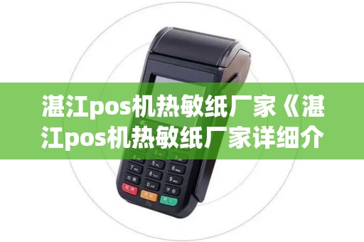 湛江pos机热敏纸厂家《湛江pos机热敏纸厂家详细介绍》 湛江pos机热敏纸厂家《湛江pos机热敏纸厂家详细介绍》
