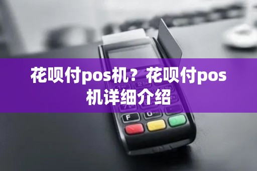花呗付pos机?花呗付pos机详细介绍 花呗付pos机?花呗付pos机详细介绍