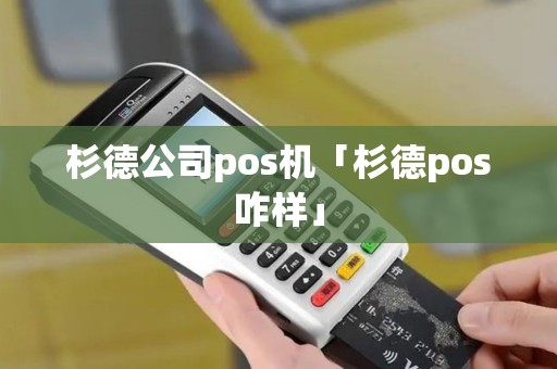 杉德公司pos机「杉德pos咋样」