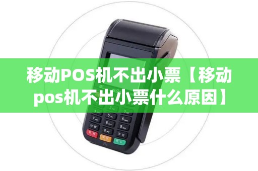 移动POS机不出小票【移动pos机不出小票什么原因】 移动POS机不出小票【移动pos机不出小票什么原因】
