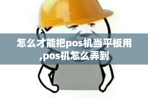 怎么才能把pos机当平板用,pos机怎么弄到 怎么才能把pos机当平板用,pos机怎么弄到