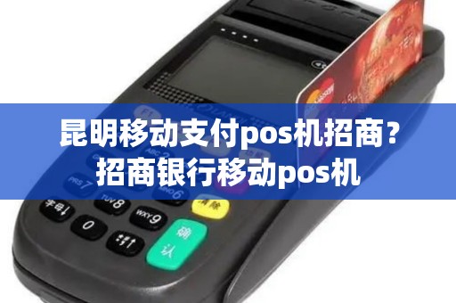 昆明移动支付pos机招商？招商银行移动pos机
