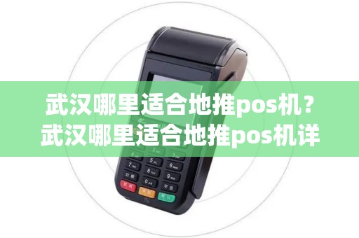 武汉哪里适合地推pos机?武汉哪里适合地推pos机详细介绍 武汉哪里适合地推pos机?武汉哪里适合地推pos机详细介绍