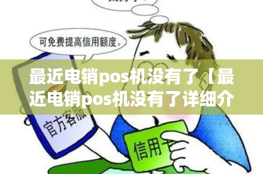 最近电销pos机没有了【最近电销pos机没有了详细介绍】