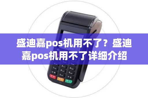 盛迪嘉pos机用不了？盛迪嘉pos机用不了详细介绍