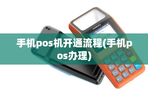 手机pos机开通流程(手机pos办理) 手机pos机开通流程(手机pos办理)