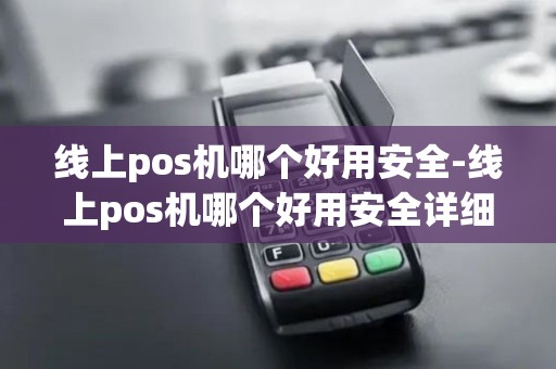 线上pos机哪个好用安全-线上pos机哪个好用安全详细介绍