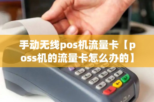 手动无线pos机流量卡【poss机的流量卡怎么办的】 手动无线pos机流量卡【poss机的流量卡怎么办的】
