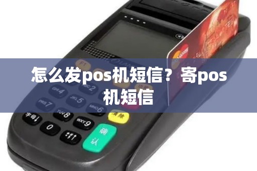 怎么发pos机短信？寄pos机短信