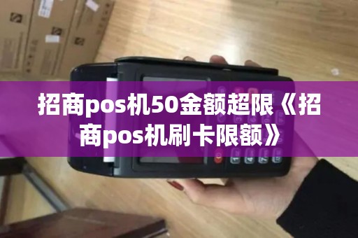 招商pos机50金额超限《招商pos机刷卡限额》 招商pos机50金额超限《招商pos机刷卡限额》
