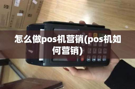 怎么做pos机营销(pos机如何营销) 怎么做pos机营销(pos机如何营销)