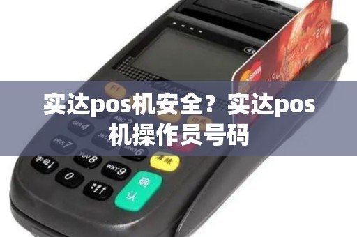 实达pos机安全？实达pos机操作员号码