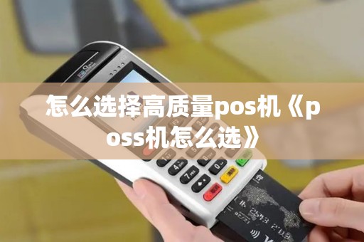 怎么选择高质量pos机《poss机怎么选》