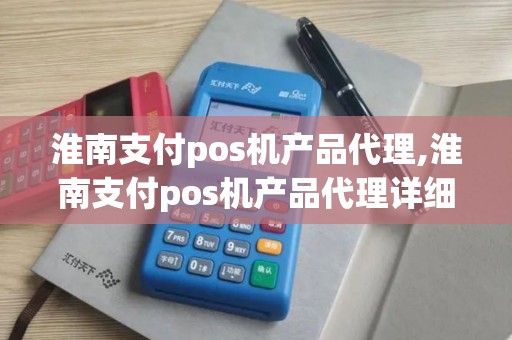 淮南支付pos机产品代理,淮南支付pos机产品代理详细介绍 淮南支付pos机产品代理,淮南支付pos机产品代理详细介绍