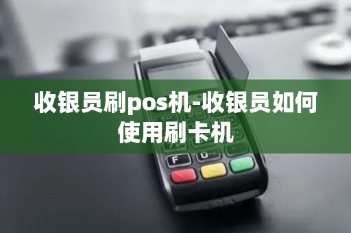收银员刷pos机-收银员如何使用刷卡机 收银员刷pos机-收银员如何使用刷卡机