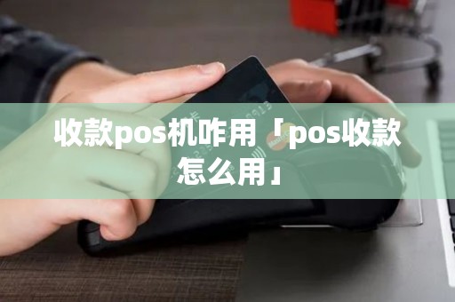 收款pos机咋用「pos收款怎么用」