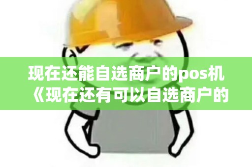 现在还能自选商户的pos机《现在还有可以自选商户的刷卡机吗》