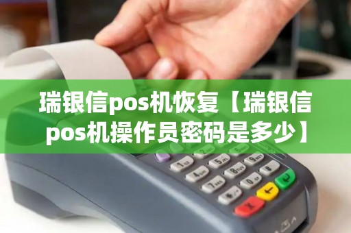 瑞银信pos机恢复【瑞银信pos机操作员密码是多少】