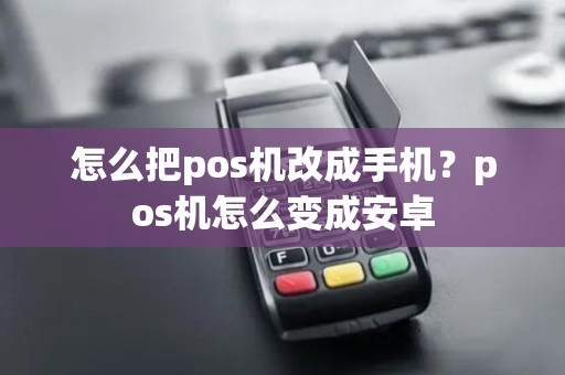怎么把pos机改成手机?pos机怎么变成安卓 怎么把pos机改成手机?pos机怎么变成安卓