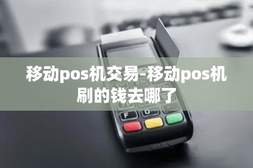 移动pos机交易-移动pos机刷的钱去哪了 移动pos机交易-移动pos机刷的钱去哪了