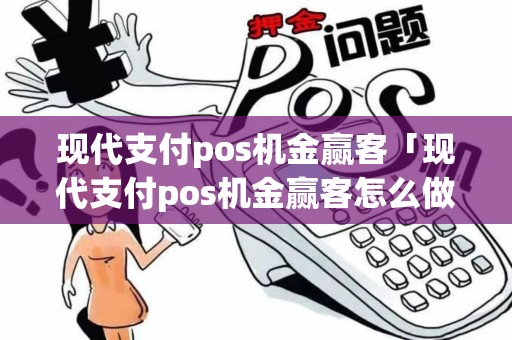 现代支付pos机金赢客「现代支付pos机金赢客怎么做代理」