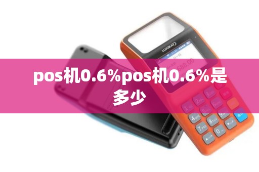pos机0.6%pos机0.6%是多少 pos机0.6%pos机0.6%是多少